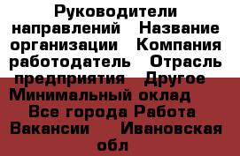 Руководители направлений › Название организации ­ Компания-работодатель › Отрасль предприятия ­ Другое › Минимальный оклад ­ 1 - Все города Работа » Вакансии   . Ивановская обл.